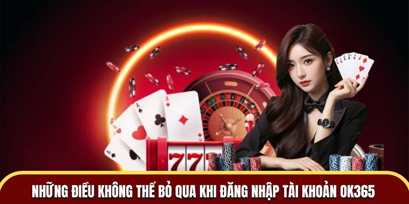 Những điều không thể bỏ qua khi đăng nhập tài khoản OK365